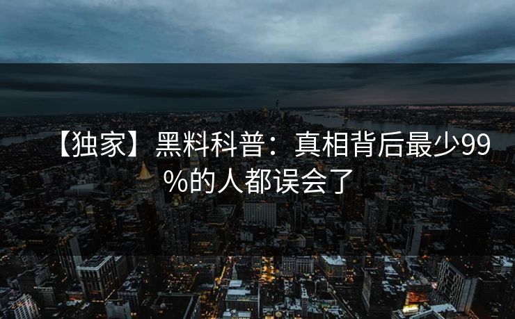 【独家】黑料科普：真相背后最少99%的人都误会了