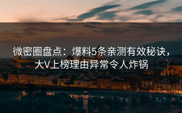 微密圈盘点：爆料5条亲测有效秘诀，大V上榜理由异常令人炸锅