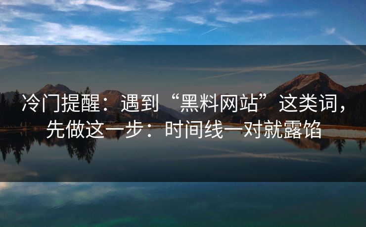 冷门提醒：遇到“黑料网站”这类词，先做这一步：时间线一对就露馅